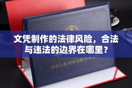 镇坪文凭制作的法律风险，合法与违法的边界在哪里？